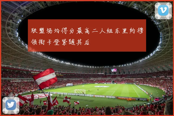 联盟场均得分最高二人组东里约穆领衔卡登紧随其后