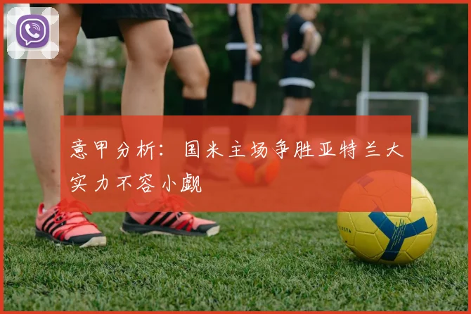 意甲分析：国米主场争胜亚特兰大实力不容小觑