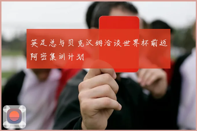 英足总与贝克汉姆洽谈世界杯前迈阿密集训计划