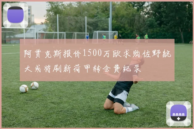 阿贾克斯报价1500万欧求购佐野航大或将刷新荷甲转会费纪录