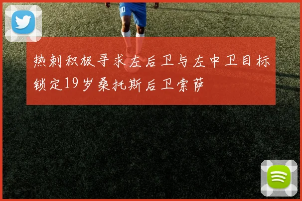 热刺积极寻求左后卫与左中卫目标锁定19岁桑托斯后卫索萨