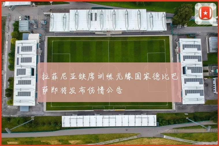 拉菲尼亚缺席训练无缘国家德比巴萨即将发布伤情公告