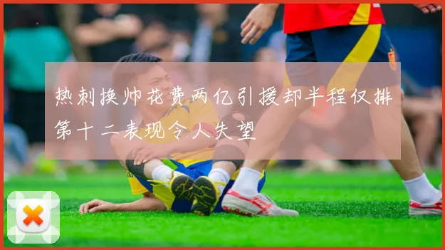 热刺换帅花费两亿引援却半程仅排第十二表现令人失望