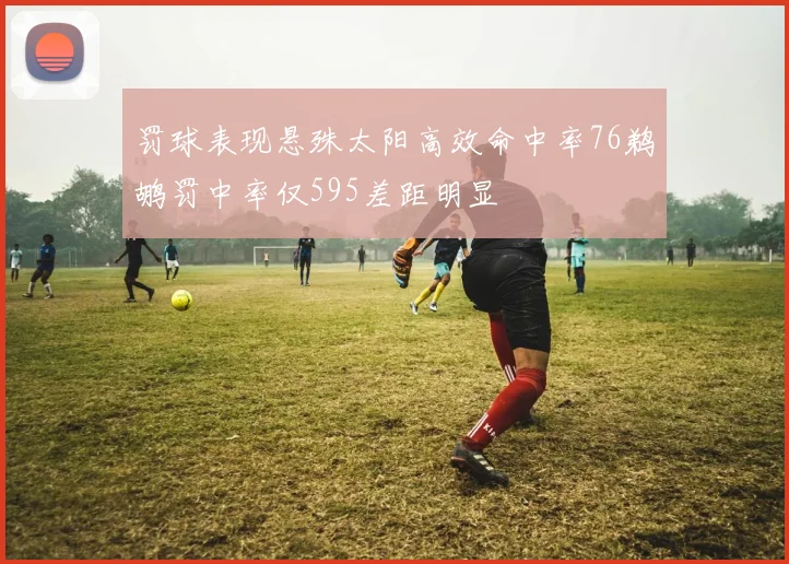 罚球表现悬殊太阳高效命中率76鹈鹕罚中率仅595差距明显