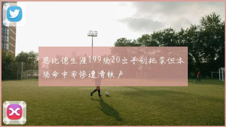 恩比德生涯199场20出手创纪录但本场命中率惨遭滑铁卢