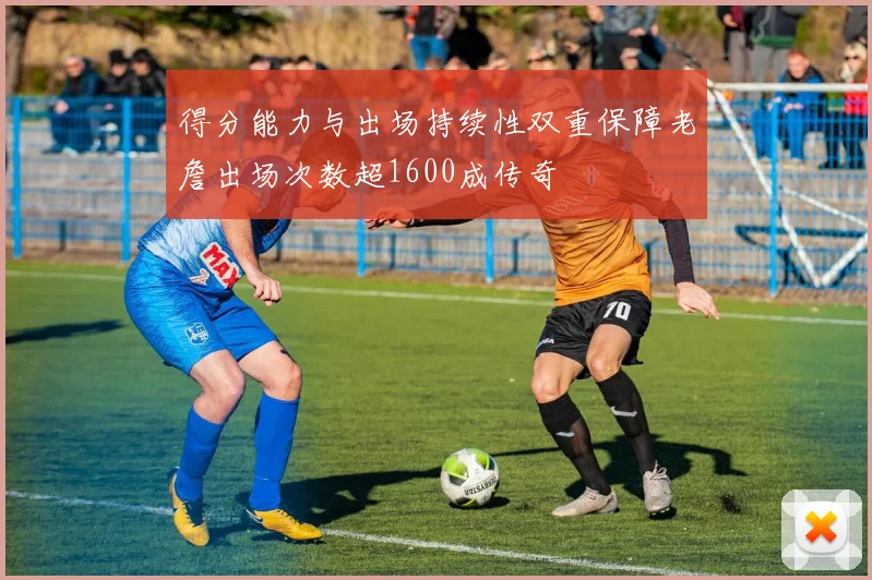 得分能力与出场持续性双重保障老詹出场次数超1600成传奇