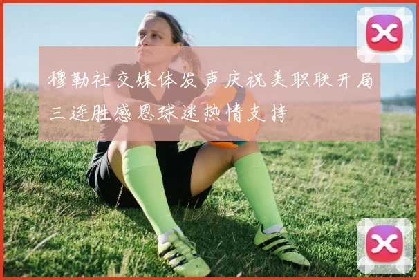穆勒社交媒体发声庆祝美职联开局三连胜感恩球迷热情支持