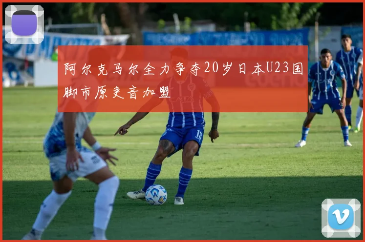 阿尔克马尔全力争夺20岁日本U23国脚市原吏音加盟