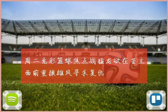 周二竞彩篮球焦点战猛龙欲在苦主面前重振雄风寻求复仇