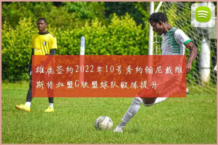 雄鹿签约2022年10号秀约翰尼戴维斯将加盟G联盟球队锻炼提升