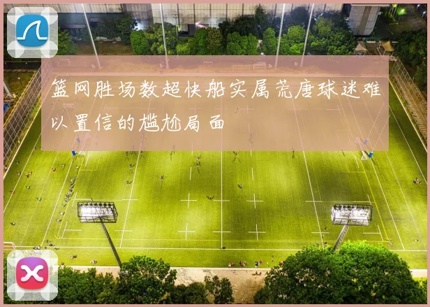 篮网胜场数超快船实属荒唐球迷难以置信的尴尬局面