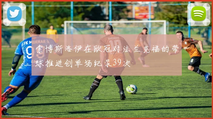 索博斯洛伊在欧冠对法兰克福的带球推进创单场纪录39次