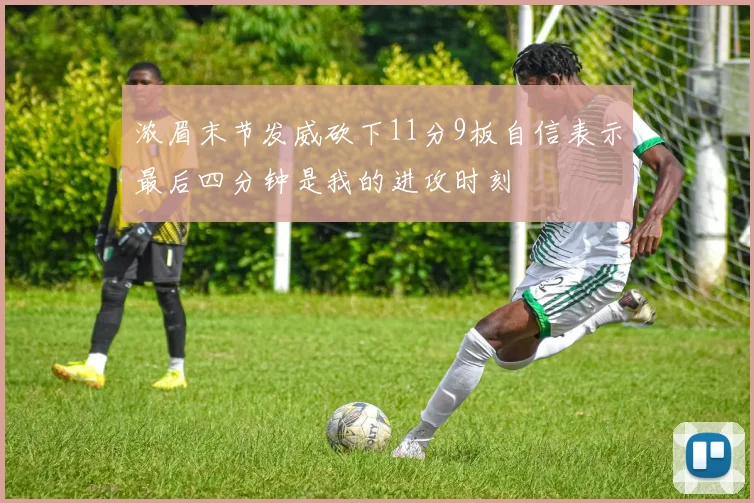 浓眉末节发威砍下11分9板自信表示最后四分钟是我的进攻时刻