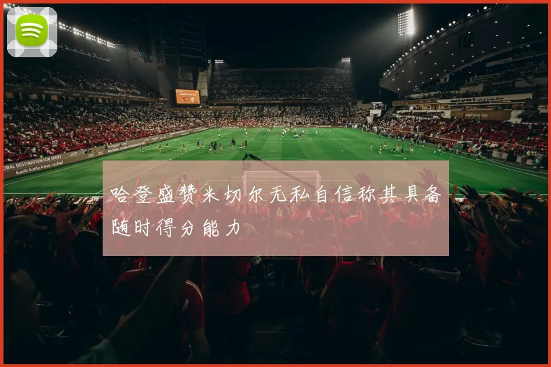 哈登盛赞米切尔无私自信称其具备随时得分能力