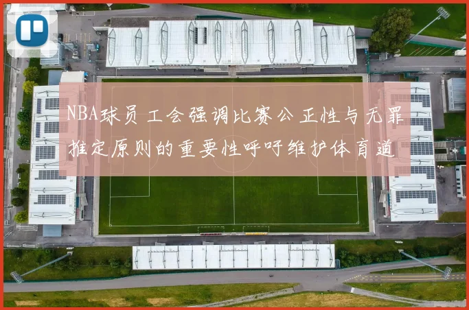 NBA球员工会强调比赛公正性与无罪推定原则的重要性呼吁维护体育道德