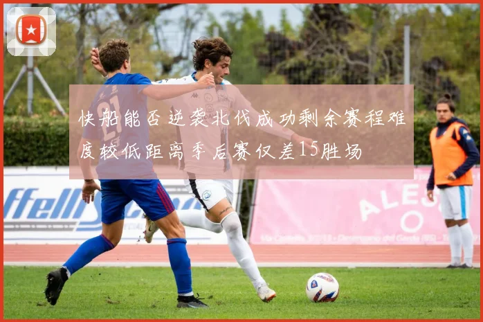 快船能否逆袭北伐成功剩余赛程难度较低距离季后赛仅差15胜场